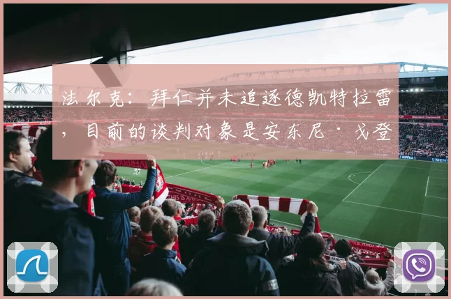 法尔克：拜仁并未追逐德凯特拉雷，目前的谈判对象是安东尼·戈登