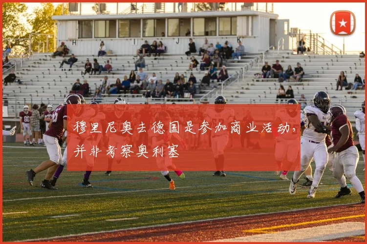 穆里尼奥去德国是参加商业活动，并非考察奥利塞