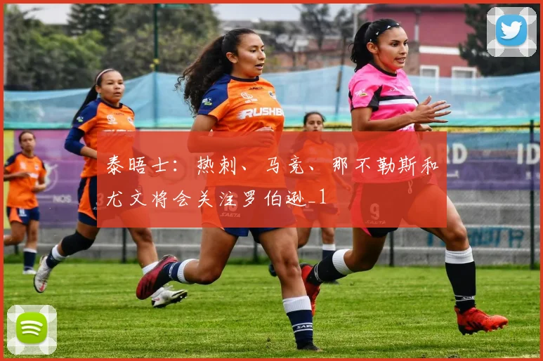 泰晤士：热刺、马竞、那不勒斯和尤文将会关注罗伯逊_1